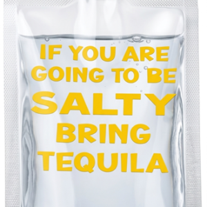 If You Are Going To Be Salty, Bring Tequila